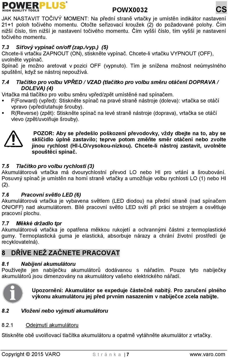 ) (5) Chcete-li vrtačku ZAPNOUT (ON), stiskněte vypínač. Chcete-li vrtačku VYPNOUT (OFF), uvolněte vypínač. Spínač je možno aretovat v pozici OFF (vypnuto).