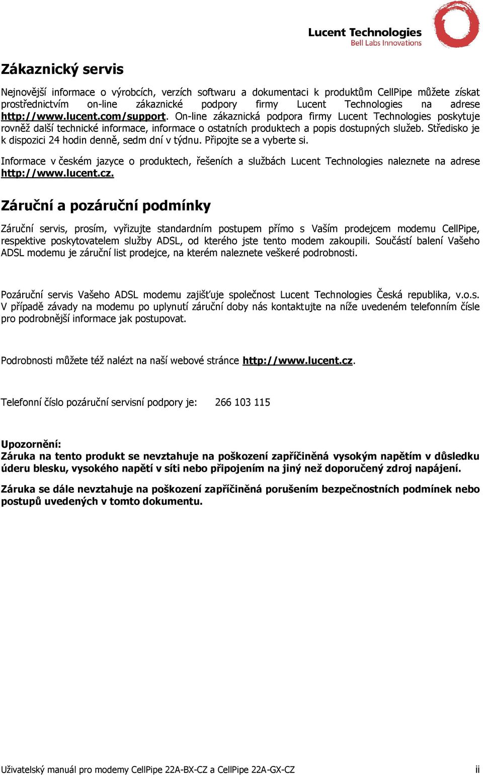 Středisko je k dispozici 24 hodin denně, sedm dní v týdnu. Připojte se a vyberte si. Informace v českém jazyce o produktech, řešeních a službách Lucent Technologies naleznete na adrese http://www.