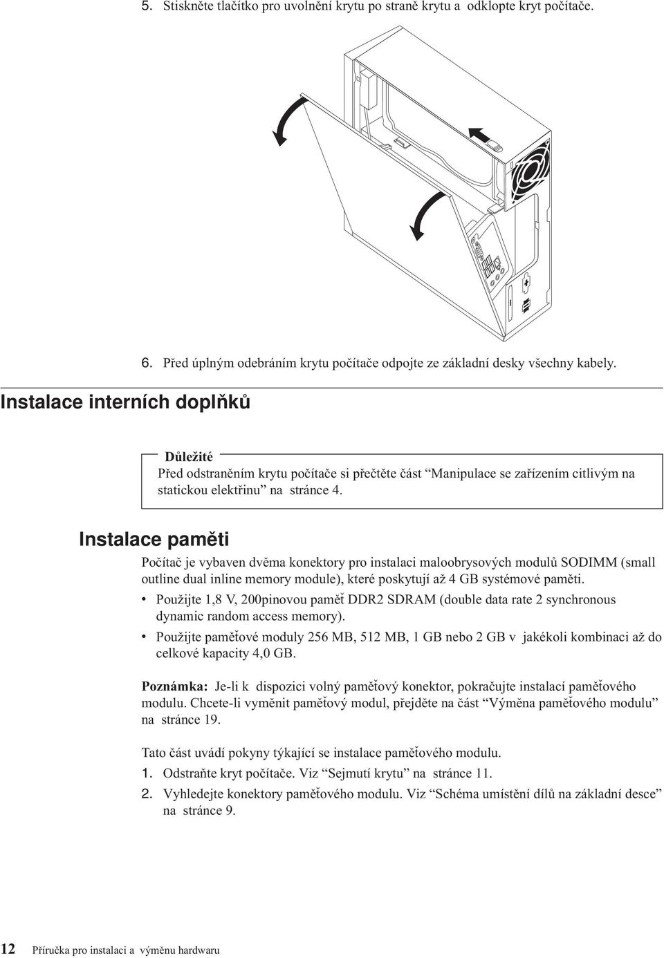 Instalace paměti Počítač je vybaven dvěma konektory pro instalaci maloobrysových modulů SODIMM (small outline dual inline memory module), které poskytují až 4 GB systémové paměti.