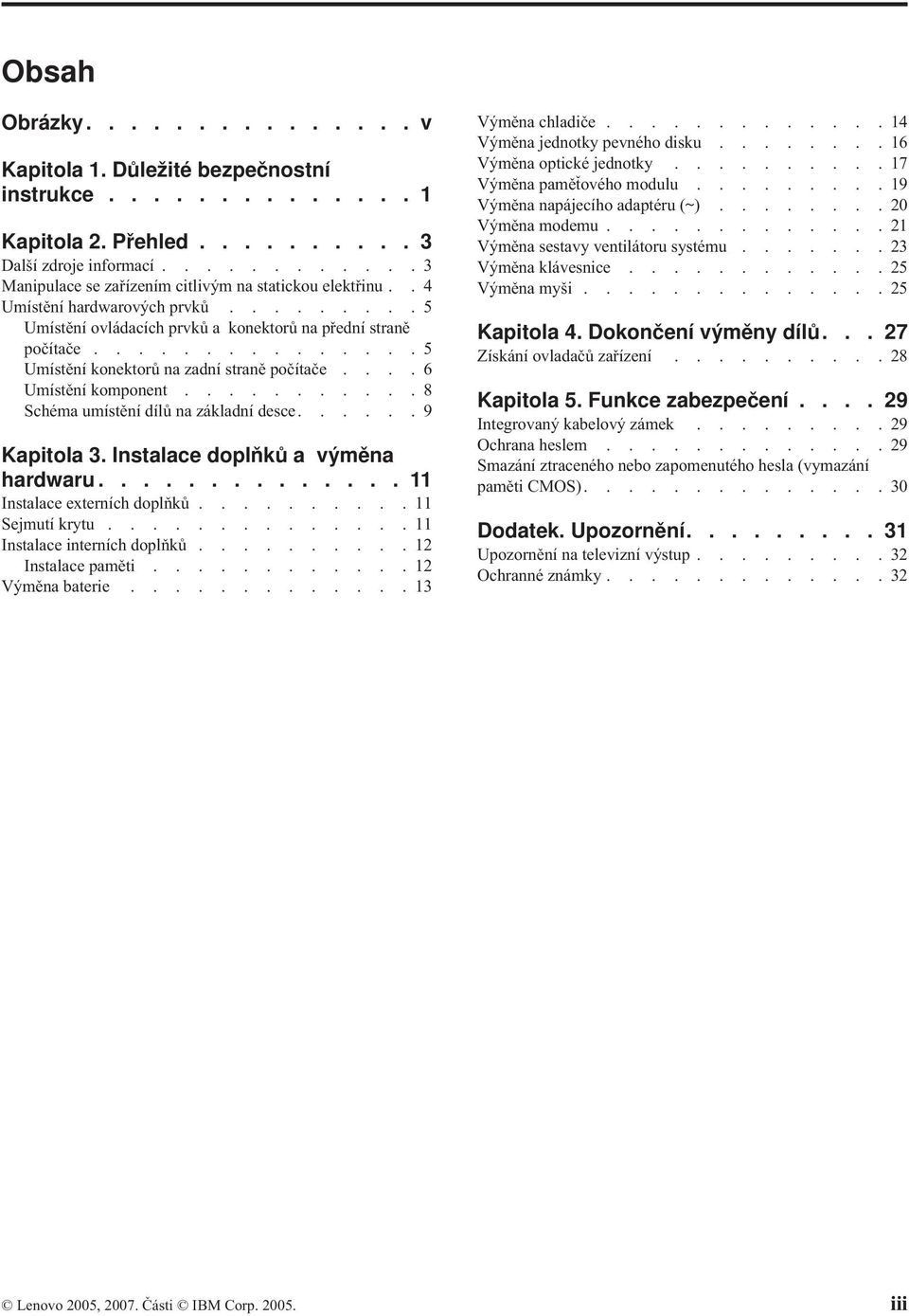 ..............5 Umístění konektorů na zadní straně počítače....6 Umístění komponent...........8 Schéma umístění dílů na základní desce......9 Kapitola 3. Instalace doplňků a výměna hardwaru.