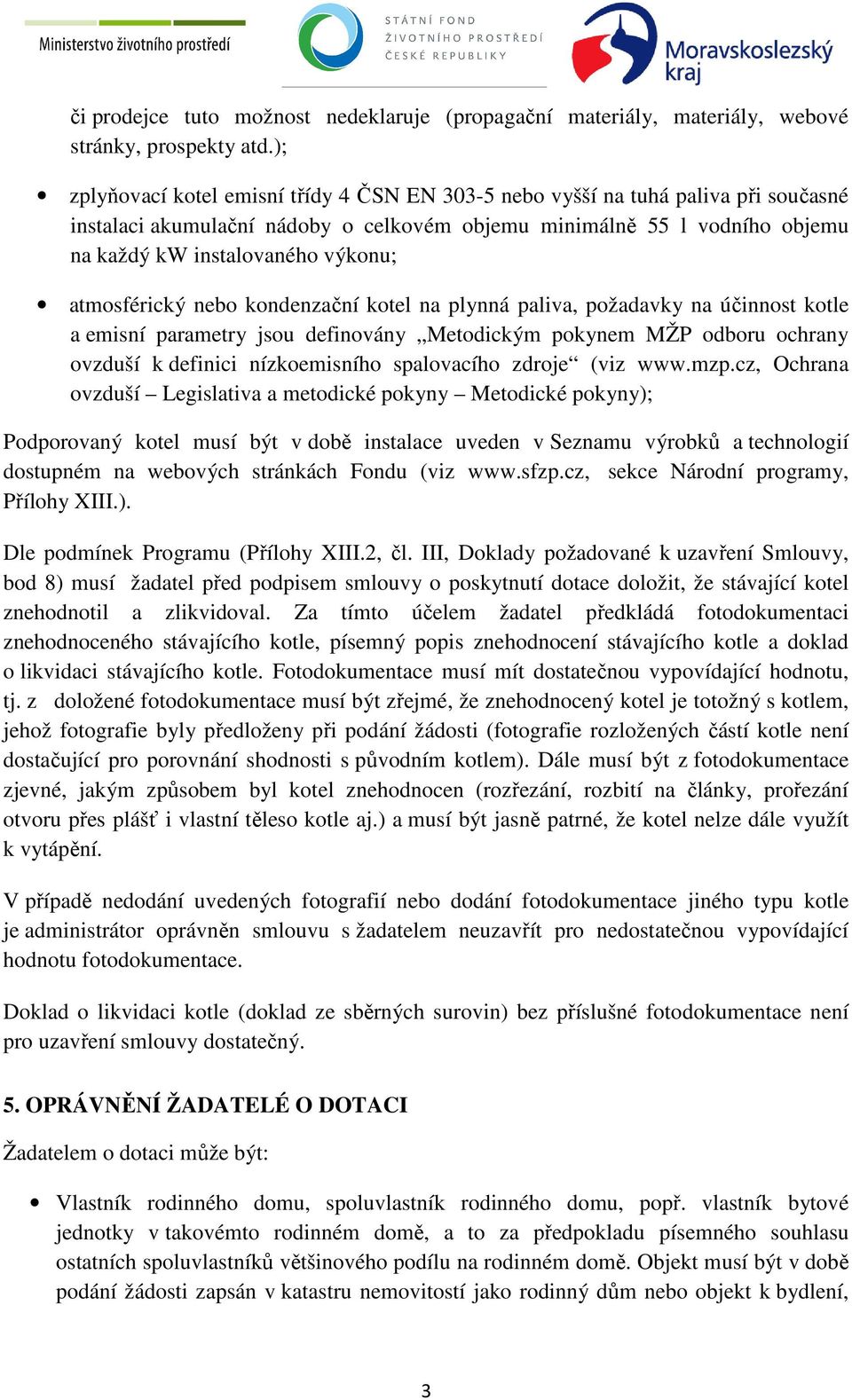 atmosférický nebo kondenzační kotel na plynná paliva, požadavky na účinnost kotle a emisní parametry jsou definovány Metodickým pokynem MŽP odboru ochrany ovzduší k definici nízkoemisního spalovacího