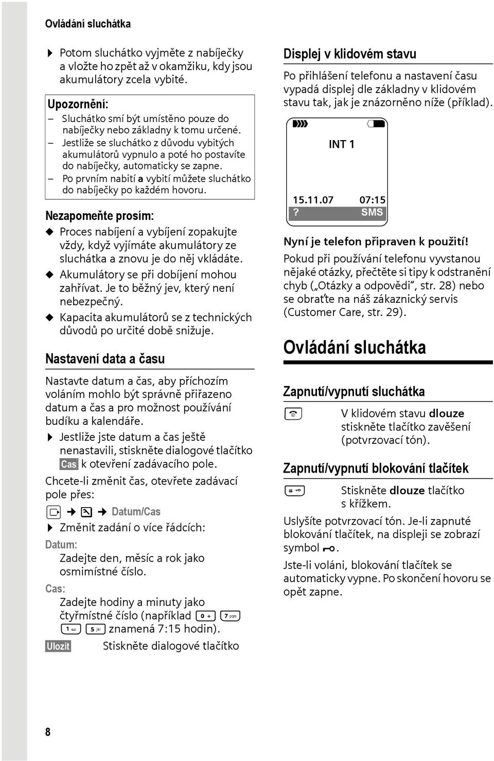 Jestliže se sluchátko z důvodu vybitých akumulátorů vypnulo a poté ho postavíte do nabíječky, automaticky se zapne. Po prvním nabití a vybití můžete sluchátko do nabíječky po každém hovoru.