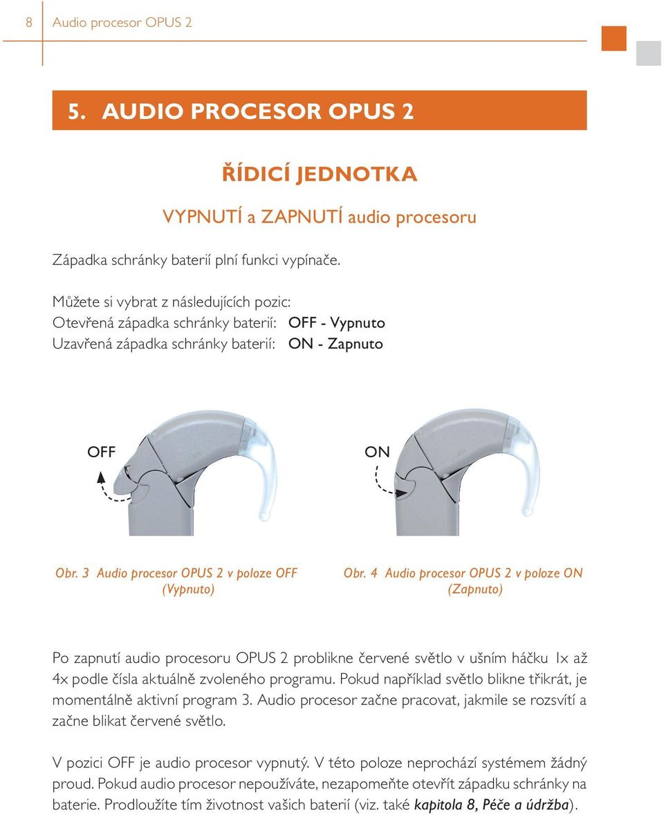4 Audio procesor OPUS 2 v poloze ON (Zapnuto) Po zapnutí audio procesoru OPUS 2 problikne červené světlo v ušním háčku 1x až 4x podle čísla aktuálně zvoleného programu.