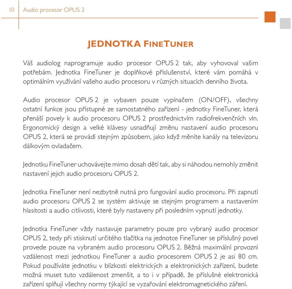 Audio procesor OPUS 2 je vybaven pouze vypínačem (ON/OFF), všechny ostatní funkce jsou přístupné ze samostatného zařízení - jednotky FineTuner, která přenáší povely k audio procesoru OPUS 2