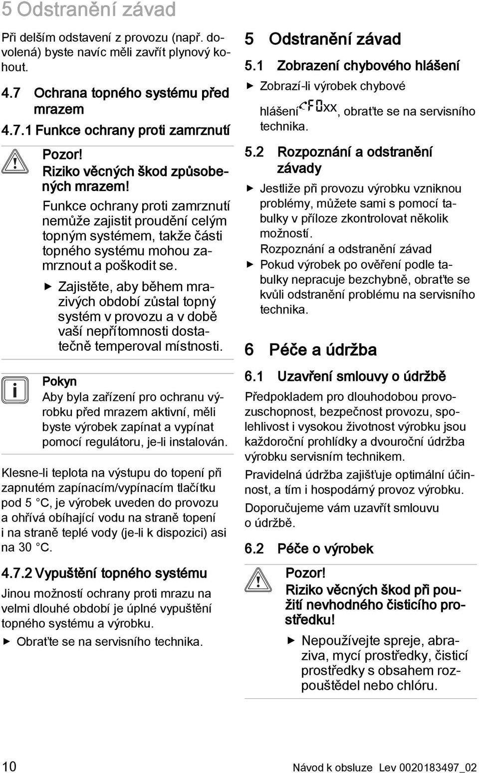 Zajistěte, aby během mrazivých období zůstal topný systém v provozu a v době vaší nepřítomnosti dostatečně temperoval místnosti.