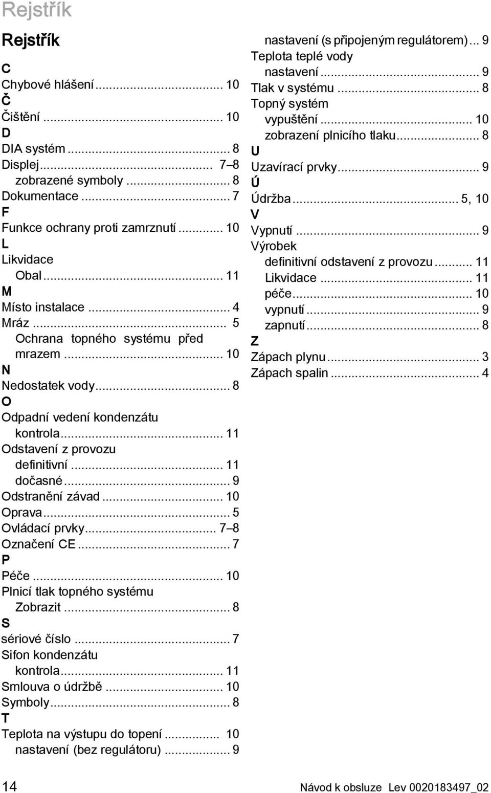 .. 9 Odstranění závad... 10 Oprava... 5 Ovládací prvky... 7 8 Označení CE... 7 P Péče... 10 Plnicí tlak topného systému Zobrazit... 8 S sériové číslo... 7 Sifon kondenzátu kontrola.