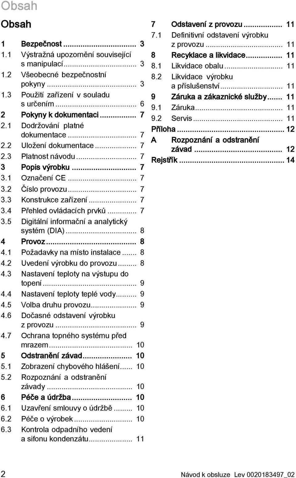 .. 7 3.5 Digitální informační a analytický systém (DIA)... 8 4 Provoz... 8 4.1 Požadavky na místo instalace... 8 4.2 Uvedení výrobku do provozu... 8 4.3 Nastavení teploty na výstupu do topení... 9 4.