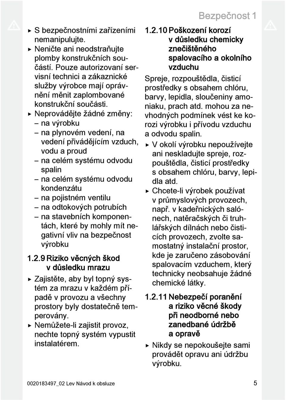 Neprovádějte žádné změny: na výrobku na plynovém vedení, na vedení přivádějícím vzduch, vodu a proud na celém systému odvodu spalin na celém systému odvodu kondenzátu na pojistném ventilu na