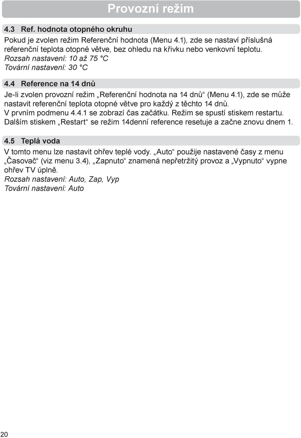 4 Reference na 14 dnů Je-li zvolen provozní režim Referenční hodnota na 14 dnů (Menu 4.1), zde se může nastavit referenční teplota otopné větve pro každý z těchto 14 dnů. V prvním podmenu 4.4.1 se zobrazí čas začátku.