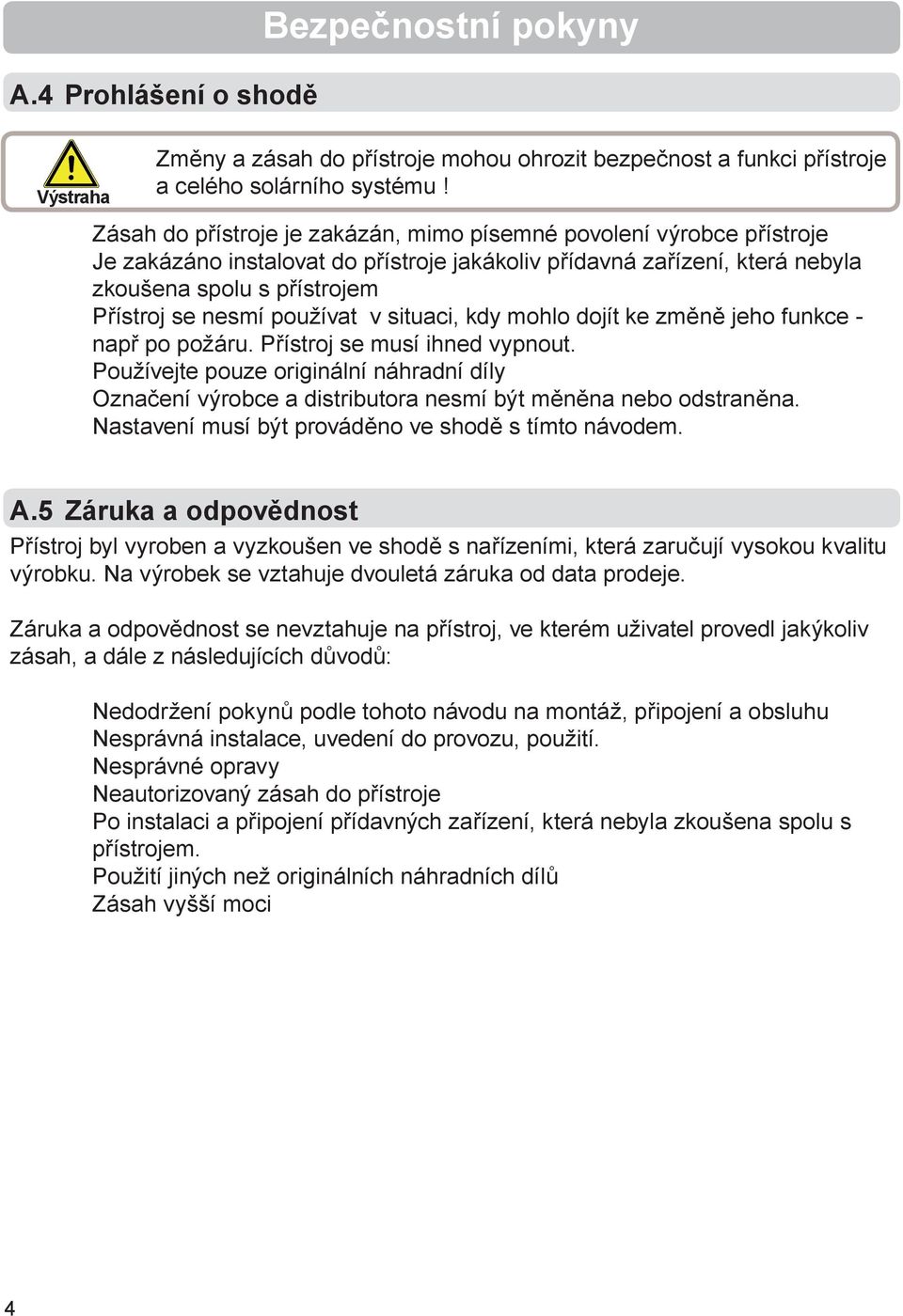 používat v situaci, kdy mohlo dojít ke změně jeho funkce - např po požáru. Přístroj se musí ihned vypnout.