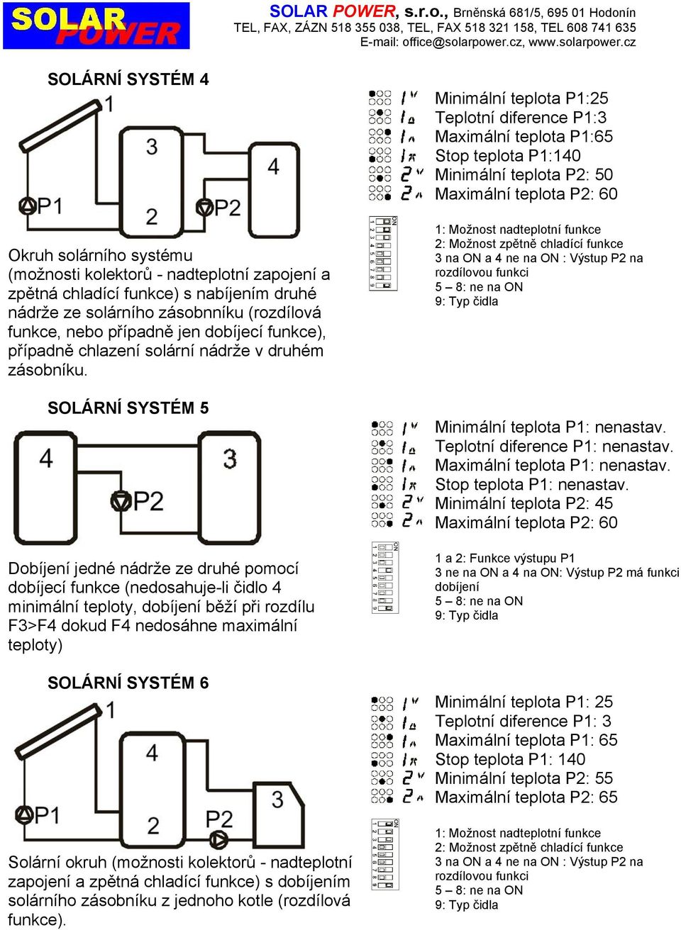 SOLÁRNÍ SYSTÉM 5 Dobíjení jedné nádrže ze druhé pomocí dobíjecí funkce (nedosahuje-li čidlo 4 minimální teploty, dobíjení běží při rozdílu F3>F4 dokud F4 nedosáhne maximální teploty) SOLÁRNÍ SYSTÉM 6