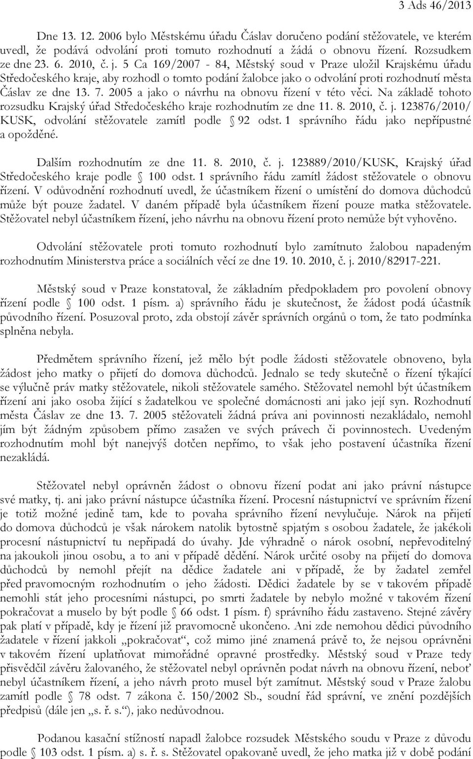 2005 a jako o návrhu na obnovu řízení v této věci. Na základě tohoto rozsudku Krajský úřad Středočeského kraje rozhodnutím ze dne 11. 8. 2010, č. j. 123876/2010/ KUSK, odvolání stěžovatele zamítl podle 92 odst.