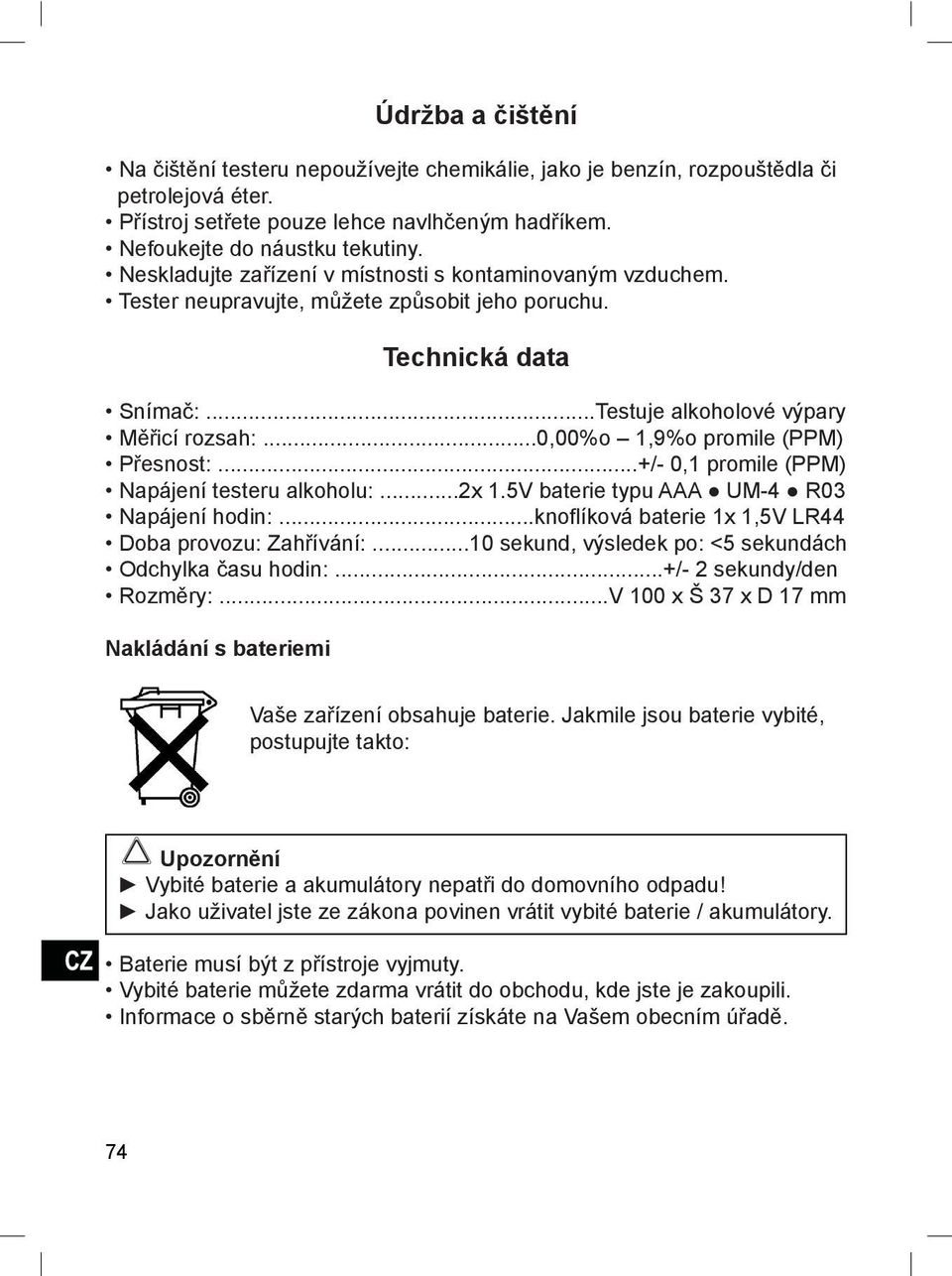 ..0,00%o 1,9%o promile (PPM) Přesnost:...+/- 0,1 promile (PPM) Napájení testeru alkoholu:...2x 1.5V baterie typu AAA UM-4 R03 Napájení hodin:...knoflíková baterie 1x 1,5V LR44 Doba provozu: Zahřívání:.