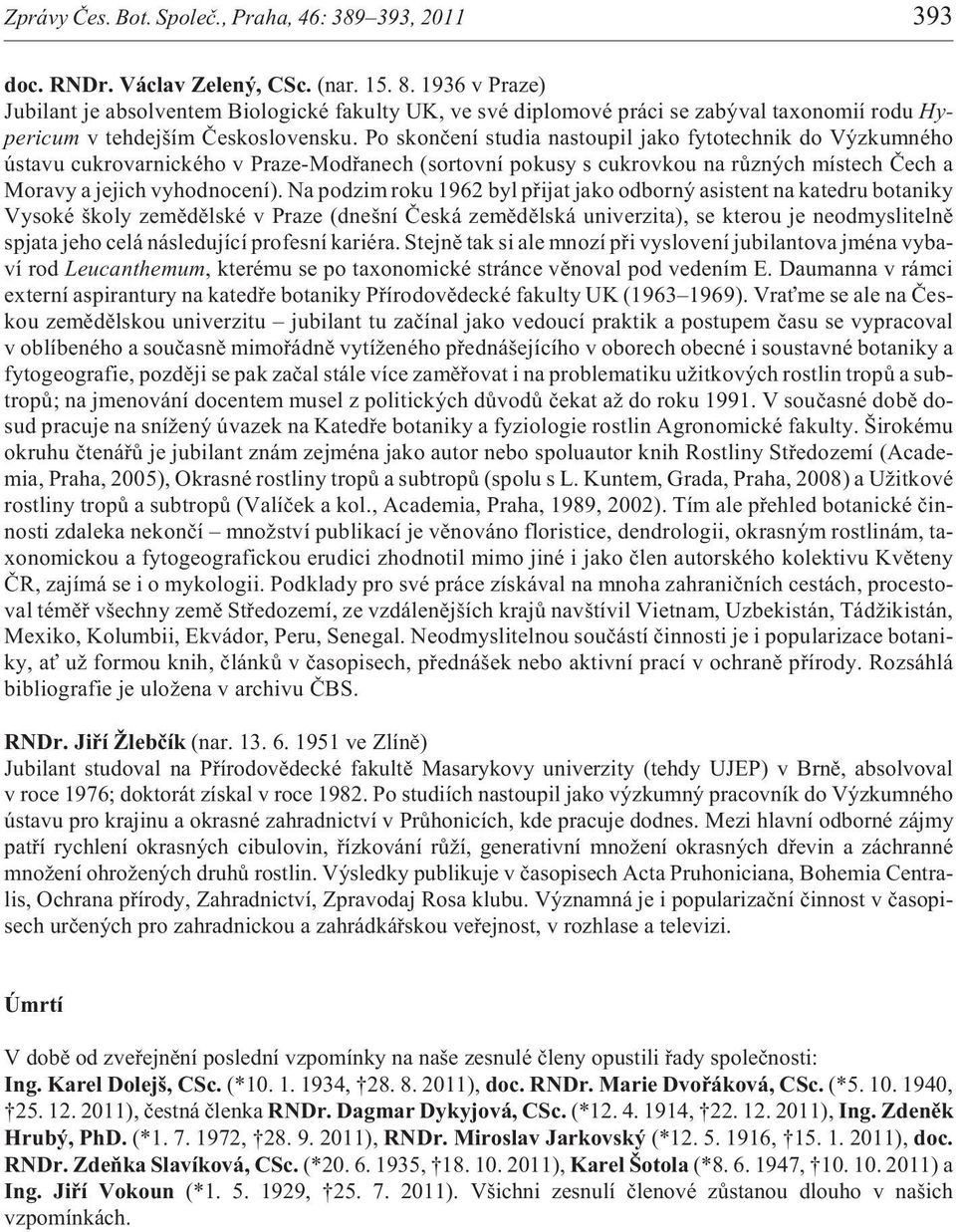 Po skonèení studia nastoupil jako fytotechnik do Výzkumného ústavu cukrovarnického v Praze-Modøanech (sortovní pokusy s cukrovkou na rùzných místech Èech a Moravy a jejich vyhodnocení).