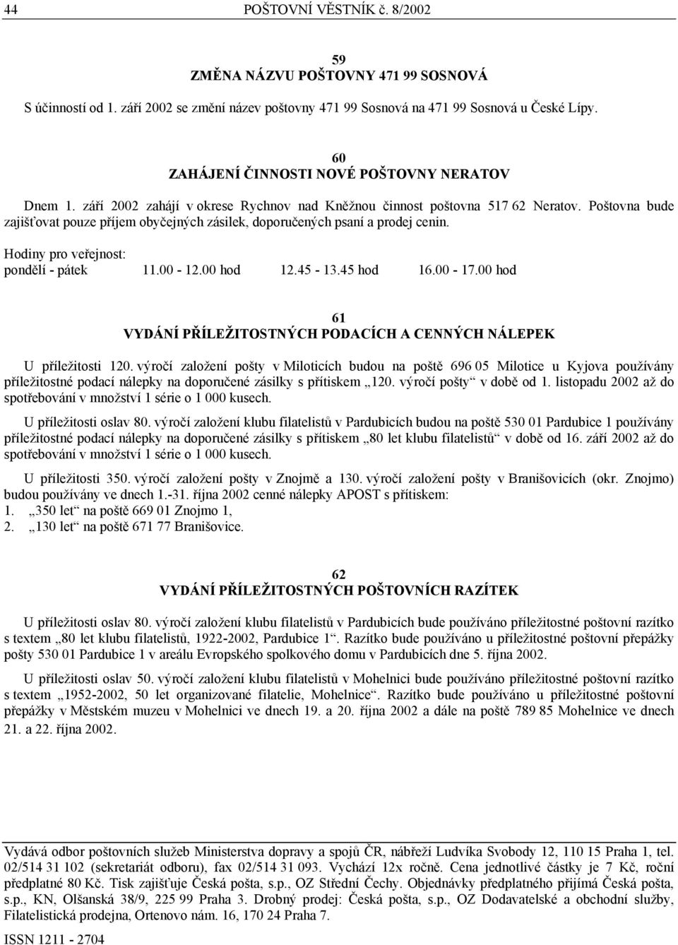 Poštovna bude zajišťovat pouze příjem obyčejných zásilek, doporučených psaní a prodej cenin. Hodiny pro veřejnost: pondělí - pátek 11.00-12.00 hod 12.45-13.45 hod 16.00-17.