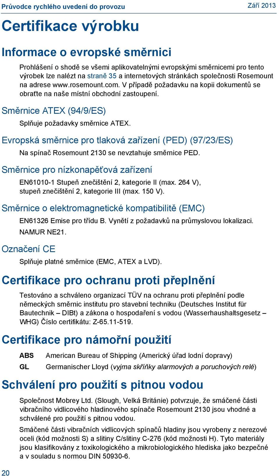 Evropská směrnice pro tlaková zařízení (PED) (97/2/ES) Na spínač Rosemount 2 se nevztahuje směrnice PED. Směrnice pro nízkonapěťová zařízení EN6- Stupeň znečištění 2, kategorie II (max.