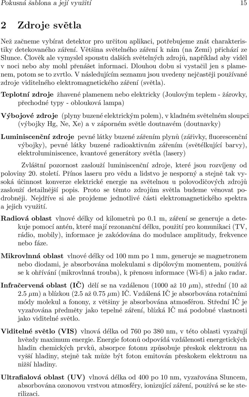 Dlouhou dobu si vystačil jen s plamenem, potom se to zvrtlo. V následujícím seznamu jsou uvedeny nejčastěji používané zdroje viditelného elektromagnetického záření (světla).