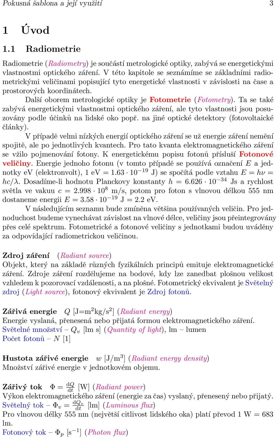 Další oborem metrologické optiky je Fotometrie (Fotometry). Ta se také zabývá energetickými vlastnostmi optického záření, ale tyto vlastnosti jsou posuzovány podle účinků na lidské oko popř.