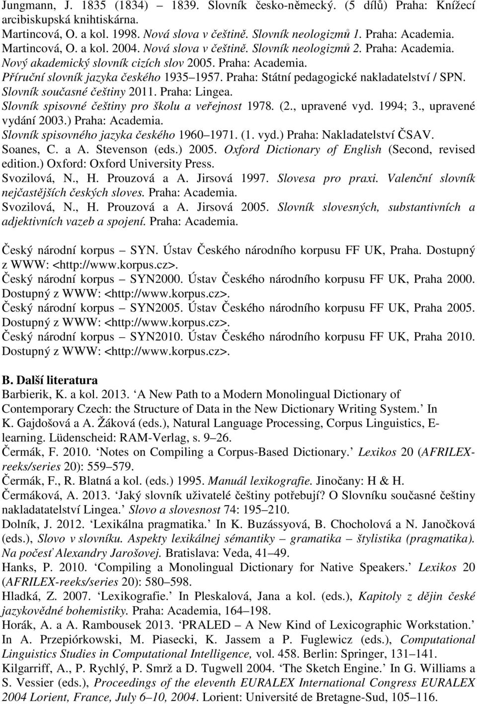 Praha: Státní pedagogické nakladatelství / SPN. Slovník současné češtiny 2011. Praha: Lingea. Slovník spisovné češtiny pro školu a veřejnost 1978. (2., upravené vyd. 1994; 3., upravené vydání 2003.