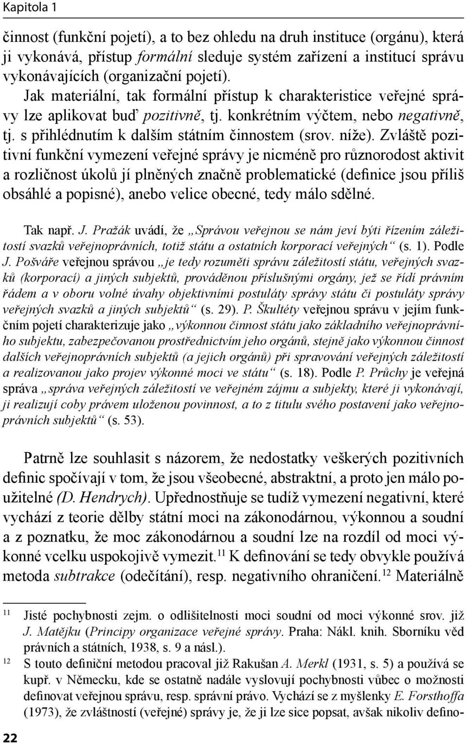 Zvláště pozitivní funkční vymezení veřejné správy je nicméně pro různorodost aktivit a rozličnost úkolů jí plněných značně problematické (definice jsou příliš obsáhlé a popisné), anebo velice obecné,