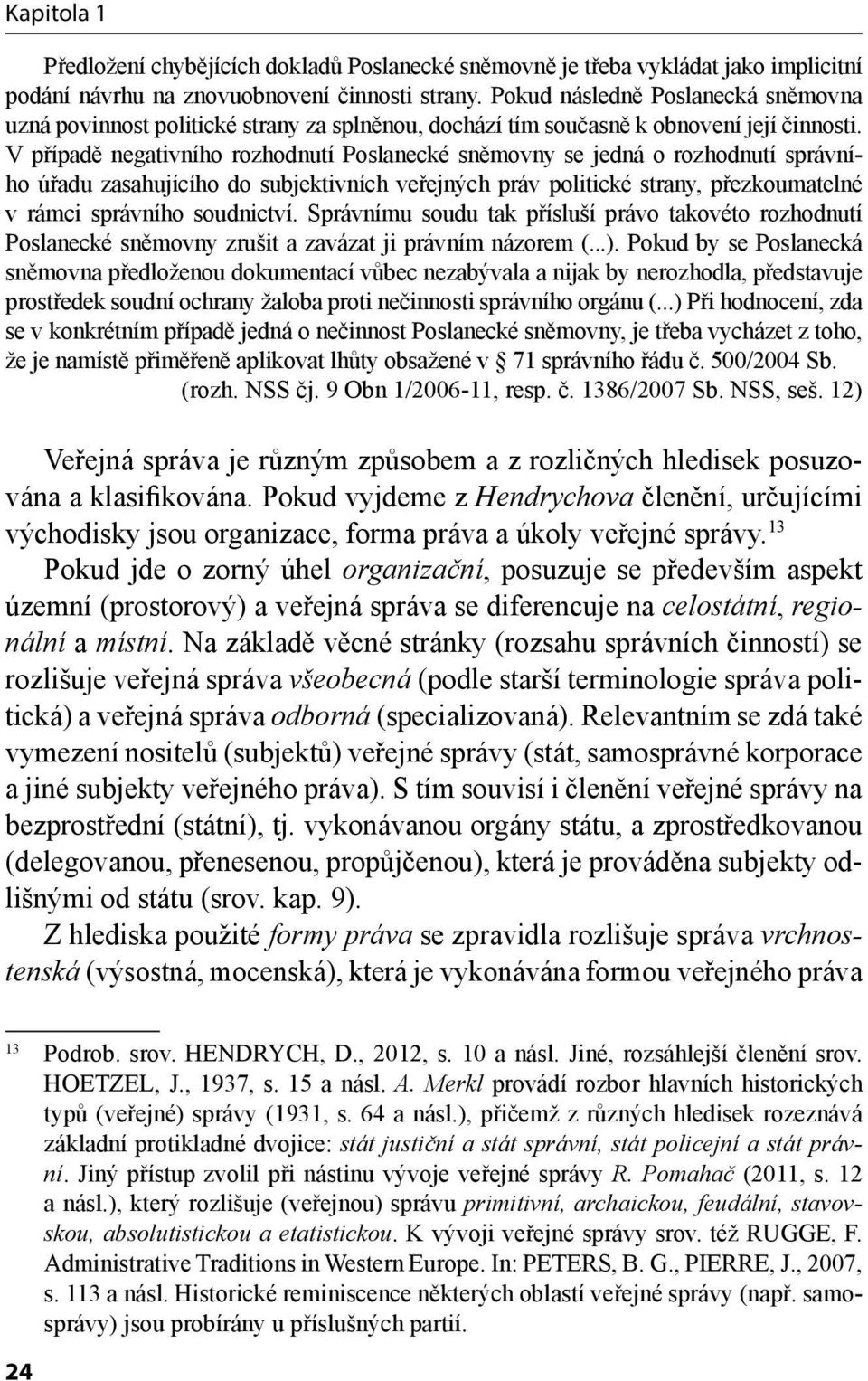 V případě negativního rozhodnutí Poslanecké sněmovny se jedná o rozhodnutí správního úřadu zasahujícího do subjektivních veřejných práv politické strany, přezkoumatelné v rámci správního soudnictví.