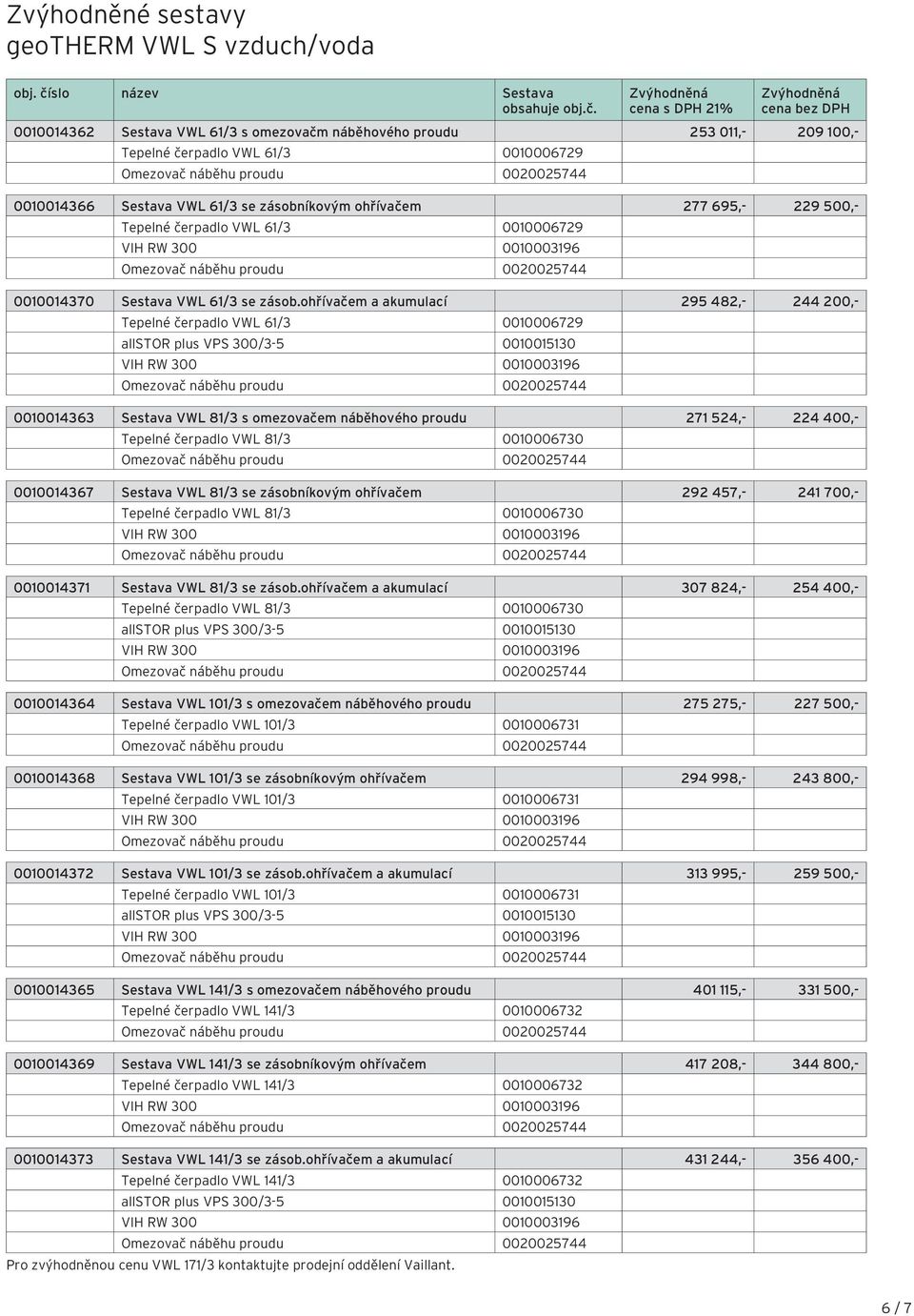 Zvýhodněná cena s DPH 1% Zvýhodněná cena bez DPH 00100146 Sestava VWL 61/ s omezovačm náběhového proudu 5 011,- 09 100,- Tepelné čerpadlo VWL 61/ 001000679 001001466 Sestava VWL 61/ se zásobníkovým