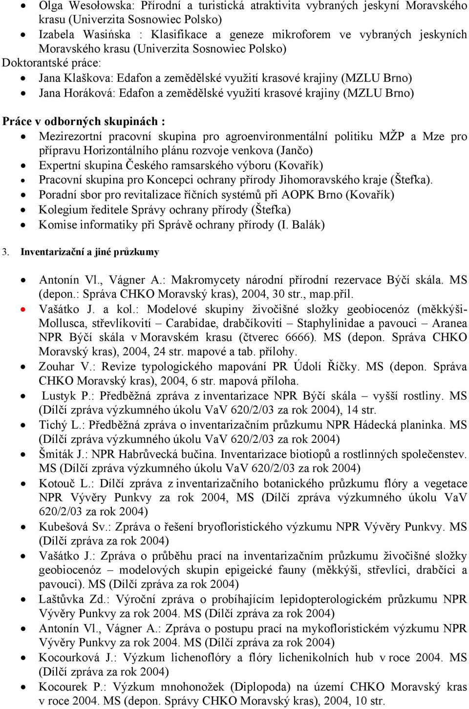 (MZLU Brno) Práce v odborných skupinách : Mezirezortní pracovní skupina pro agroenvironmentální politiku MŽP a Mze pro přípravu Horizontálního plánu rozvoje venkova (Jančo) Expertní skupina Českého