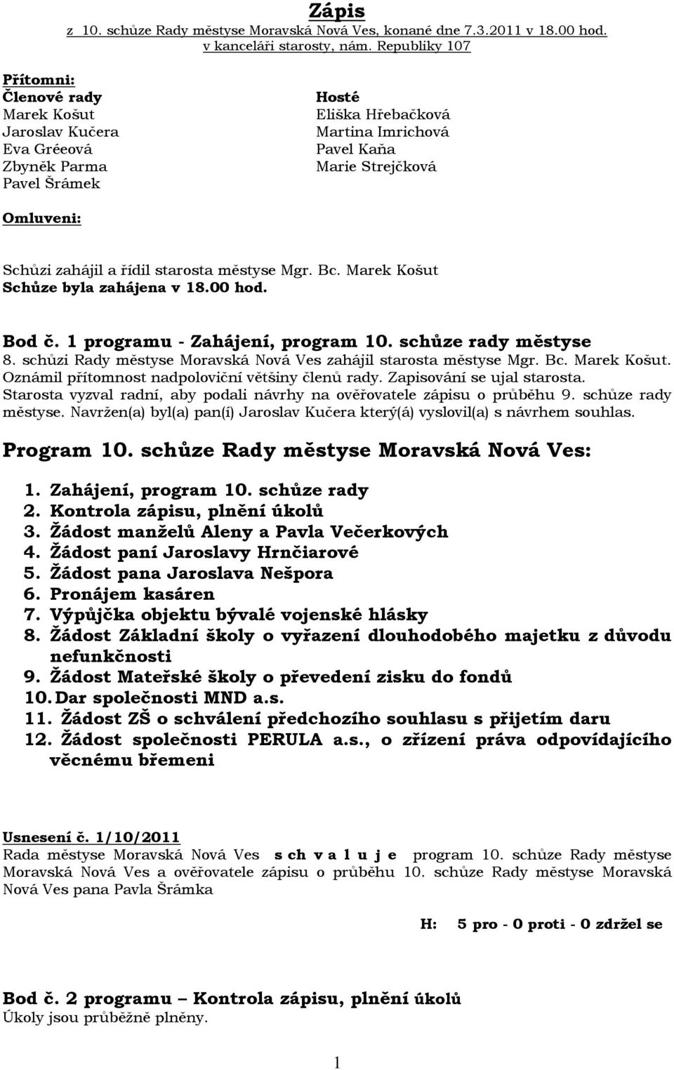 řídil starosta městyse Mgr. Bc. Marek Košut Schůze byla zahájena v 18.00 hod. Bod č. 1 programu - Zahájení, program 10. schůze rady městyse 8.