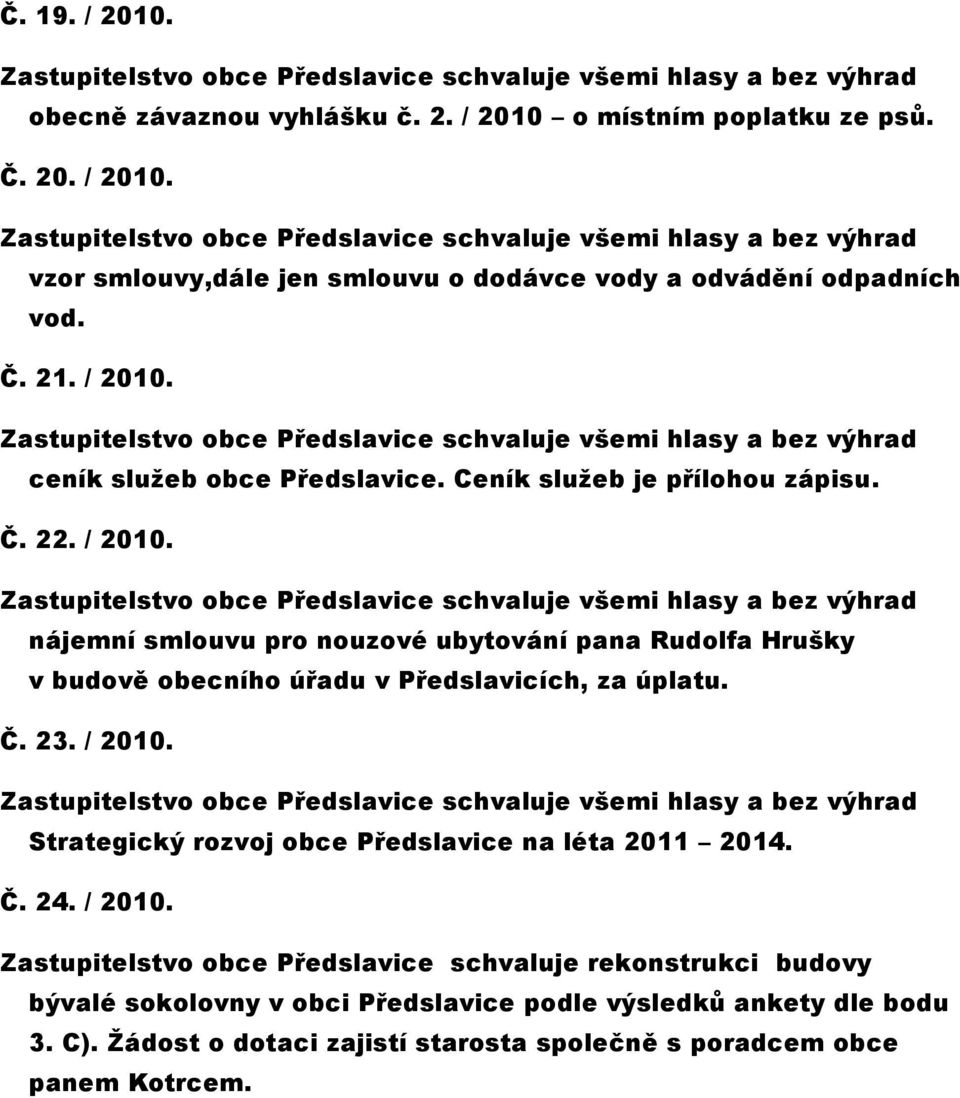 Č. 23. / 2010. Strategický rozvoj obce Předslavice na léta 2011 2014. Č. 24. / 2010. Zastupitelstvo obce Předslavice schvaluje rekonstrukci budovy bývalé sokolovny v obci Předslavice podle výsledků ankety dle bodu 3.