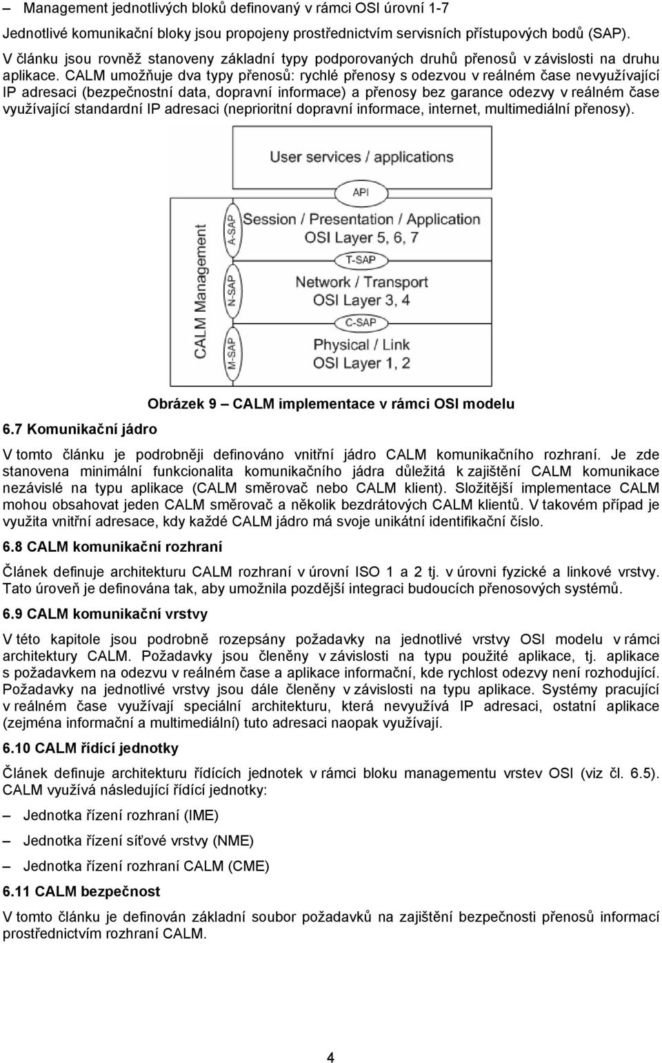 CALM umožňuje dva typy přenosů: rychlé přenosy s odezvou v reálném čase nevyužívající IP adresaci (bezpečnostní data, dopravní informace) a přenosy bez garance odezvy v reálném čase využívající