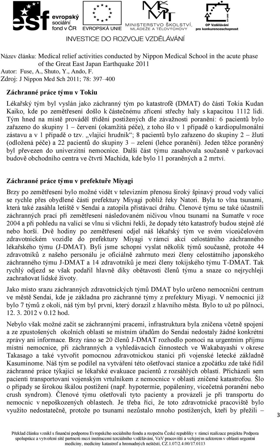 případě o tzv. vlající hrudník ; 8 pacientů bylo zařazeno do skupiny 2 žlutí (odložená péče) a 22 pacientů do skupiny 3 zelení (lehce poranění).