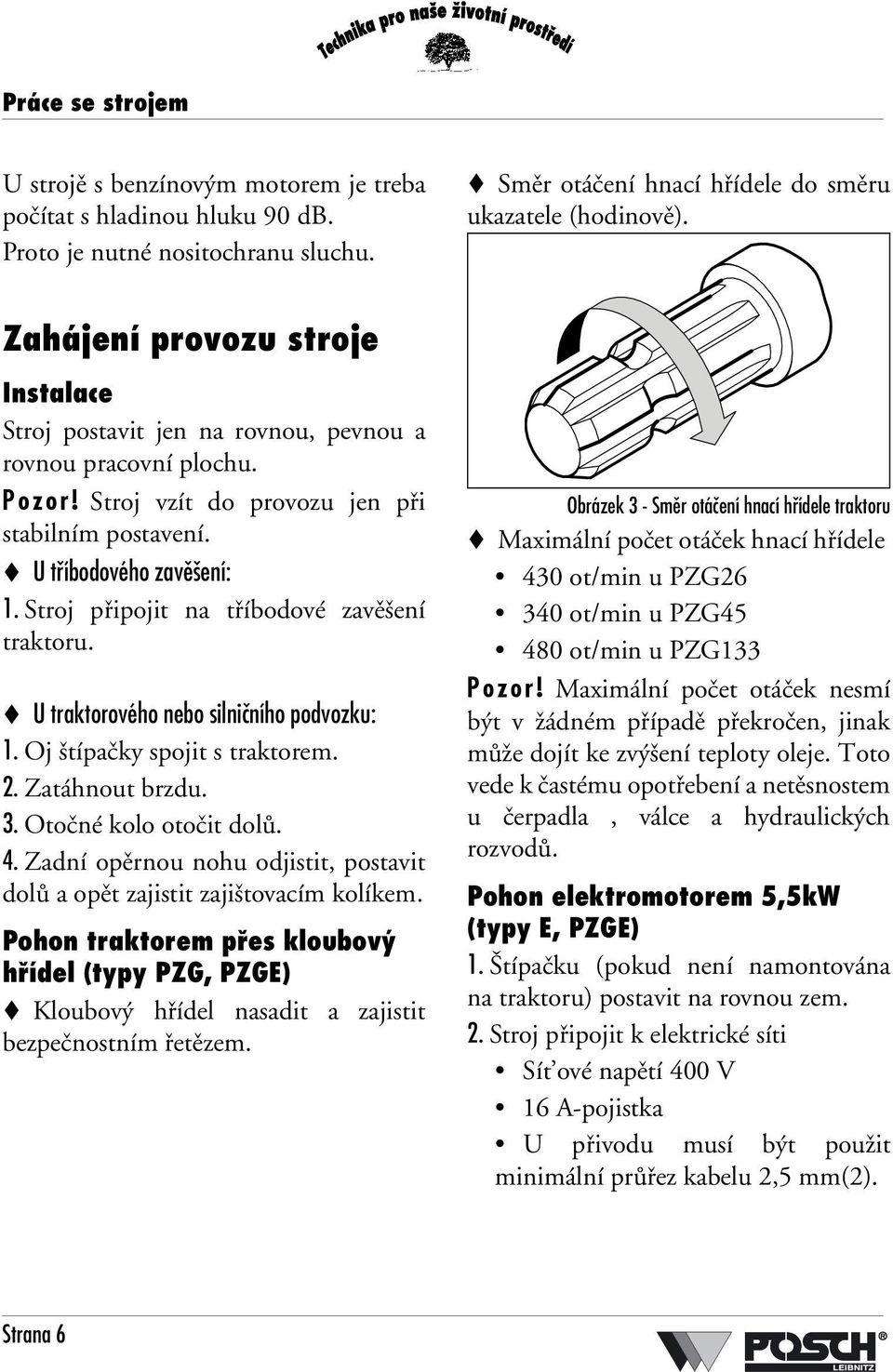 Stroj připojit na tříbodové zavěšení traktoru. U traktorového nebo silničního podvozku: 1. Oj štípačky spojit s traktorem. 2. Zatáhnout brzdu. 3. Otočné kolo otočit dolů. 4.