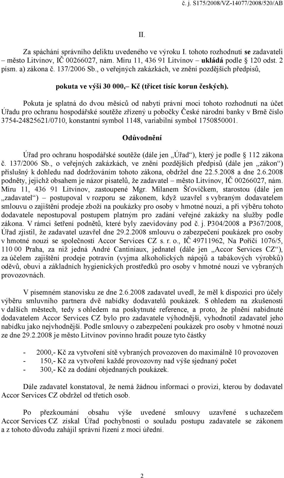 Pokuta je splatná do dvou měsíců od nabytí právní moci tohoto rozhodnutí na účet Úřadu pro ochranu hospodářské soutěže zřízený u pobočky České národní banky v Brně číslo 3754-24825621/0710,