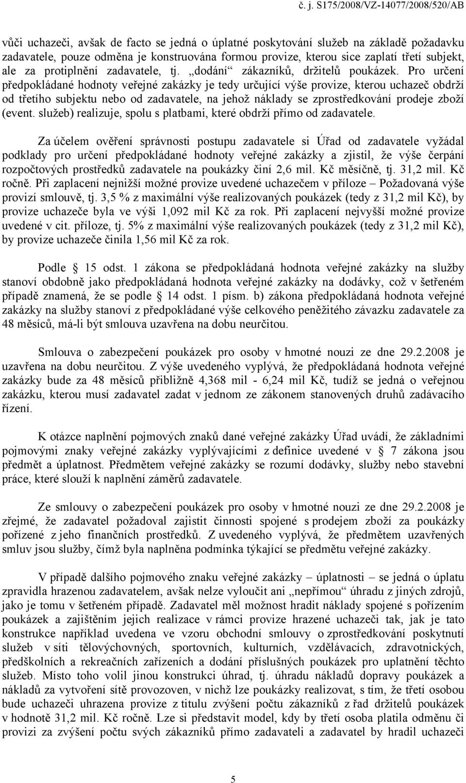 Pro určení předpokládané hodnoty veřejné zakázky je tedy určující výše provize, kterou uchazeč obdrží od třetího subjektu nebo od zadavatele, na jehož náklady se zprostředkování prodeje zboží (event.