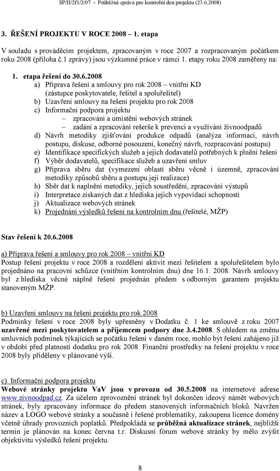 2008 a) Příprava řešení a smlouvy pro rok 2008 vnitřní KD (zástupce poskytovatele, řešitel a spoluřešitel) b) Uzavření smlouvy na řešení projektu pro rok 2008 c) Informační podpora projektu
