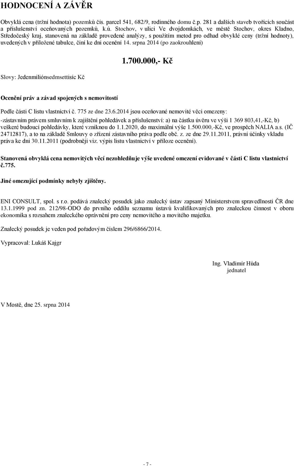 přiložené tabulce, činí ke dni ocenění 14. srpna 2014 (po zaokrouhlení) 1.700.000,- Kč Slovy: Jedenmiliónsedmsettisíc Kč Ocenění práv a závad spojených s nemovitostí Podle části C listu vlastnictví č.