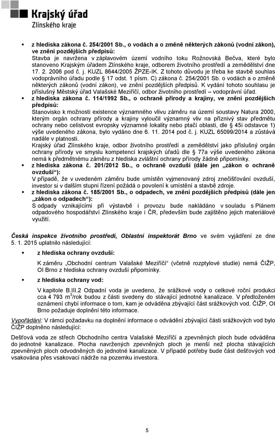 kraje, odborem životního prostředí a zemědělství dne 17. 2. 2006 pod č. j. KUZL 8644/2005 ŽPZE-IK. Z tohoto důvodu je třeba ke stavbě souhlas vodoprávního úřadu podle 17 odst. 1 písm. C) zákona č.