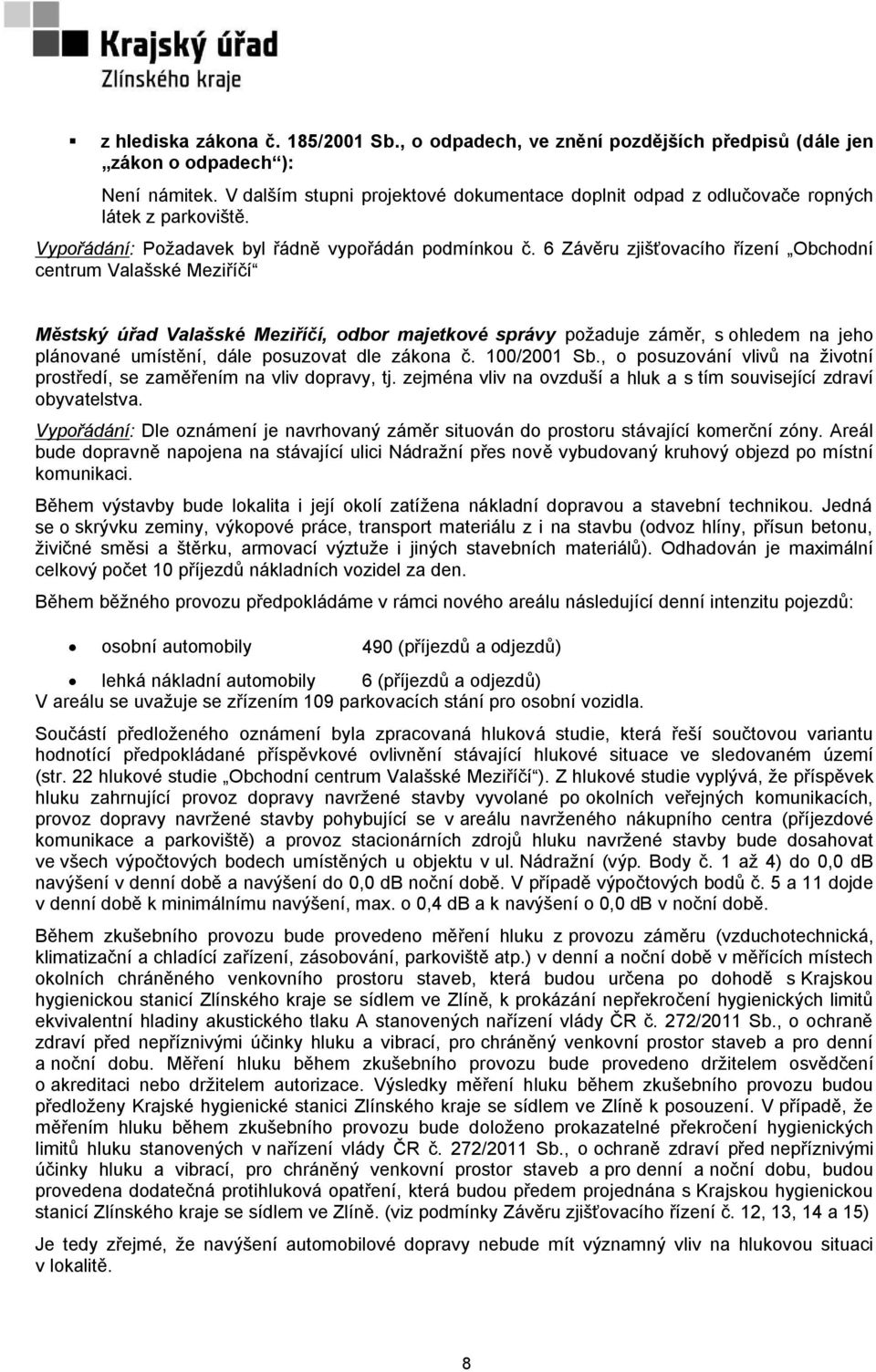 6 Závěru zjišťovacího řízení Obchodní centrum Valašské Meziříčí Městský úřad Valašské Meziříčí, odbor majetkové správy požaduje záměr, s ohledem na jeho plánované umístění, dále posuzovat dle zákona