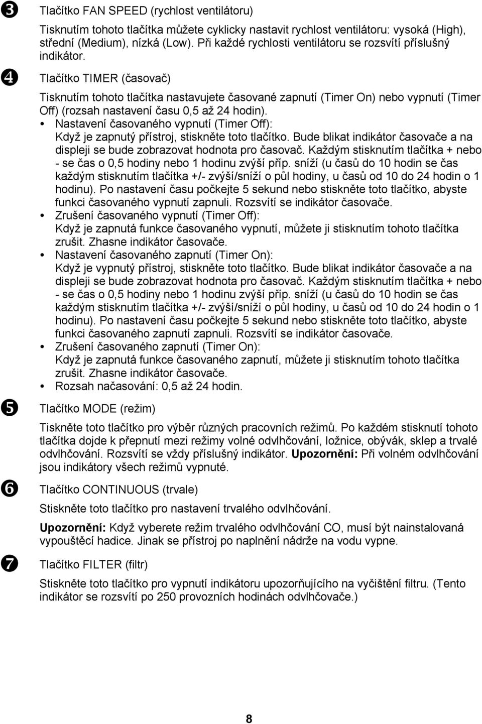 Tlačítko TIMER (časovač) Tisknutím tohoto tlačítka nastavujete časované zapnutí (Timer On) nebo vypnutí (Timer Off) (rozsah nastavení času 0,5 až 24 hodin).
