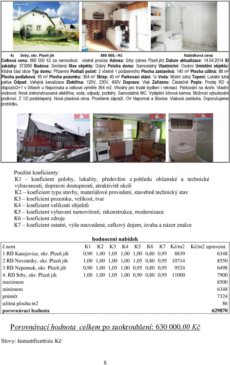 Plocha zastavěná: 140 m 2 Plocha užitná: 88 m 2 Plocha podlahová: 95 m 2 Plocha pozemku: 364 m 2 Sklep: 40 m 2 Parkovací stání: 1x Voda: Místní zdroj Topení: Lokální tuhá paliva Odpad: Veřejná