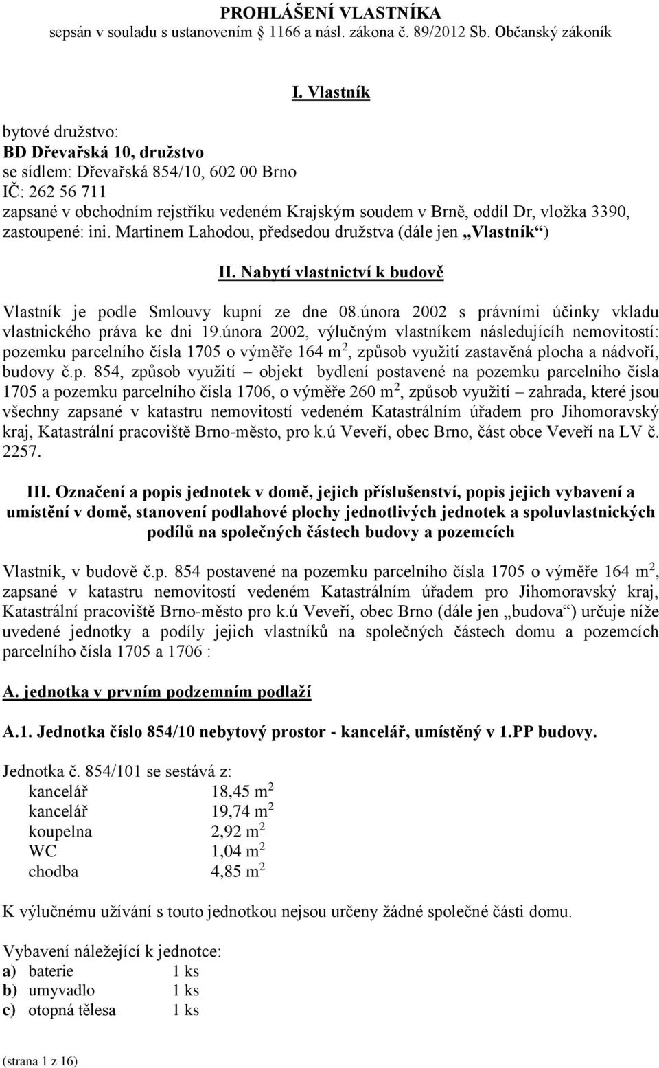 zastoupené: ini. Martinem Lahodou, předsedou družstva (dále jen Vlastník ) II. Nabytí vlastnictví k budově Vlastník je podle Smlouvy kupní ze dne 08.