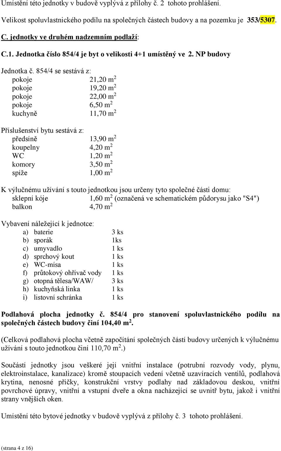 854/4 se sestává z: pokoje 21,20 m 2 pokoje 19,20 m 2 pokoje 22,00 m 2 pokoje 6,50 m 2 kuchyně 11,70 m 2 předsíně 13,90 m 2 koupelny 4,20 m 2 WC 1,20 m 2 komory 3,50 m 2 spíže 1,00 m 2 sklepní kóje