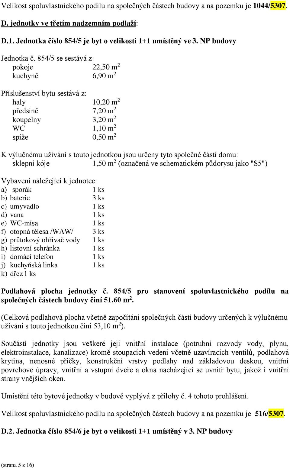 854/5 se sestává z: pokoje 22,50 m 2 kuchyně 6,90 m 2 haly 10,20 m 2 předsíně 7,20 m 2 koupelny 3,20 m 2 WC 1,10 m 2 spíže 0,50 m 2 sklepní kóje 1,50 m 2 (označená ve schematickém půdorysu jako "S5")