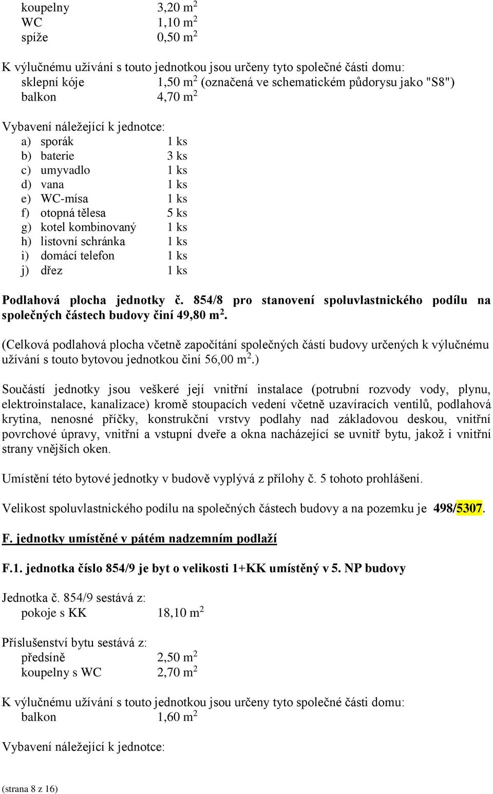 užívání s touto bytovou jednotkou činí 56,00 m 2.) Umístění této bytové jednotky v budově vyplývá z přílohy č. 5 tohoto prohlášení.