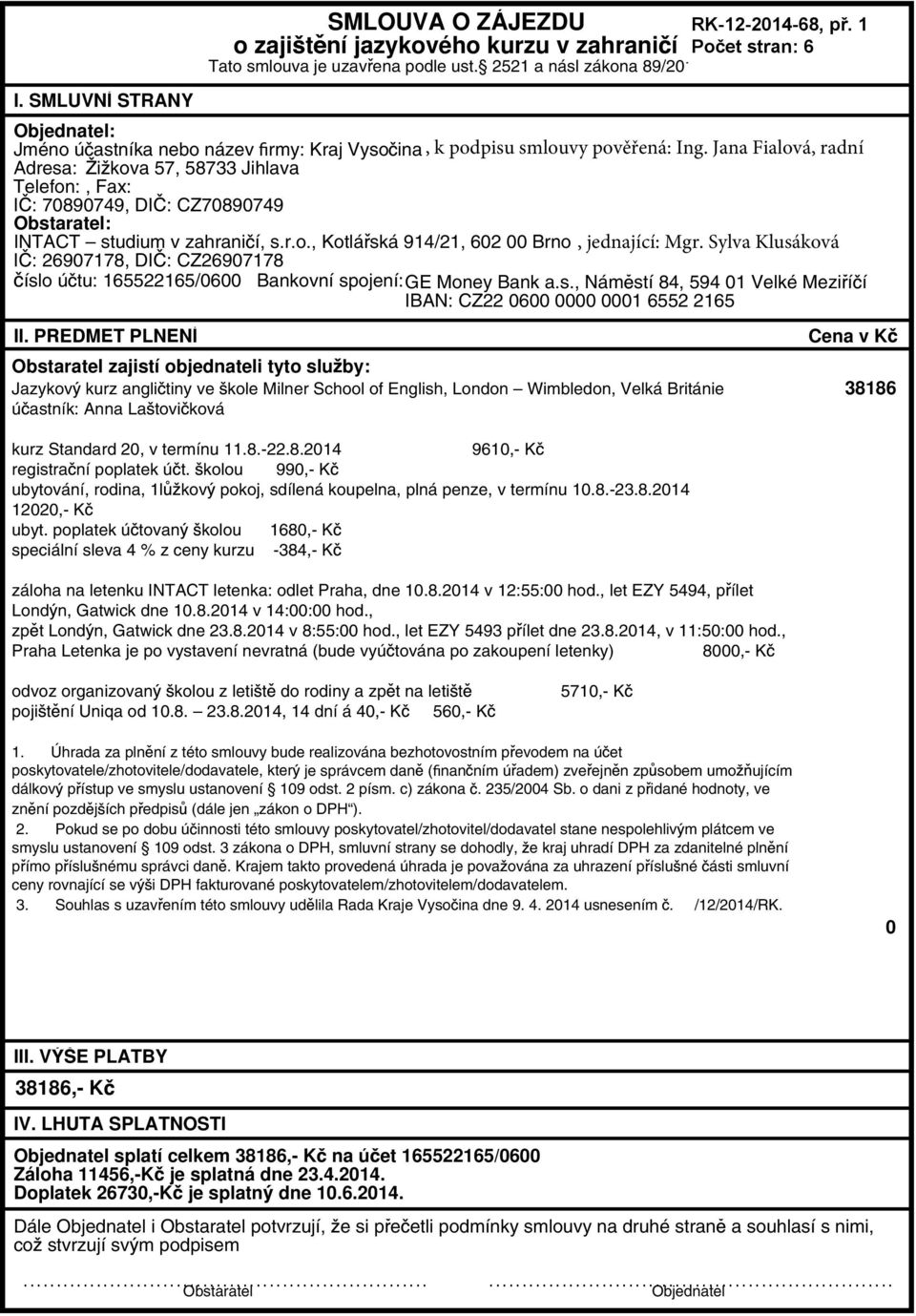 Jana Fialová, radní Adresa: i kova 57, 58733 Jihlava Telefon:, Fax: I : 70890749, DI : CZ70890749 Obstaratel: INTACT studium v zahrani í, s.r.o., Kotlá ská 914/21, 602 00 Brno, jednající: Mgr.