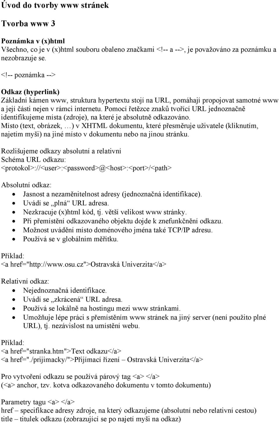 -- poznámka --> Odkaz (hyperlink) Základní kámen www, struktura hypertextu stojí na URL, pomáhají propojovat samotné www a její části nejen v rámci internetu.