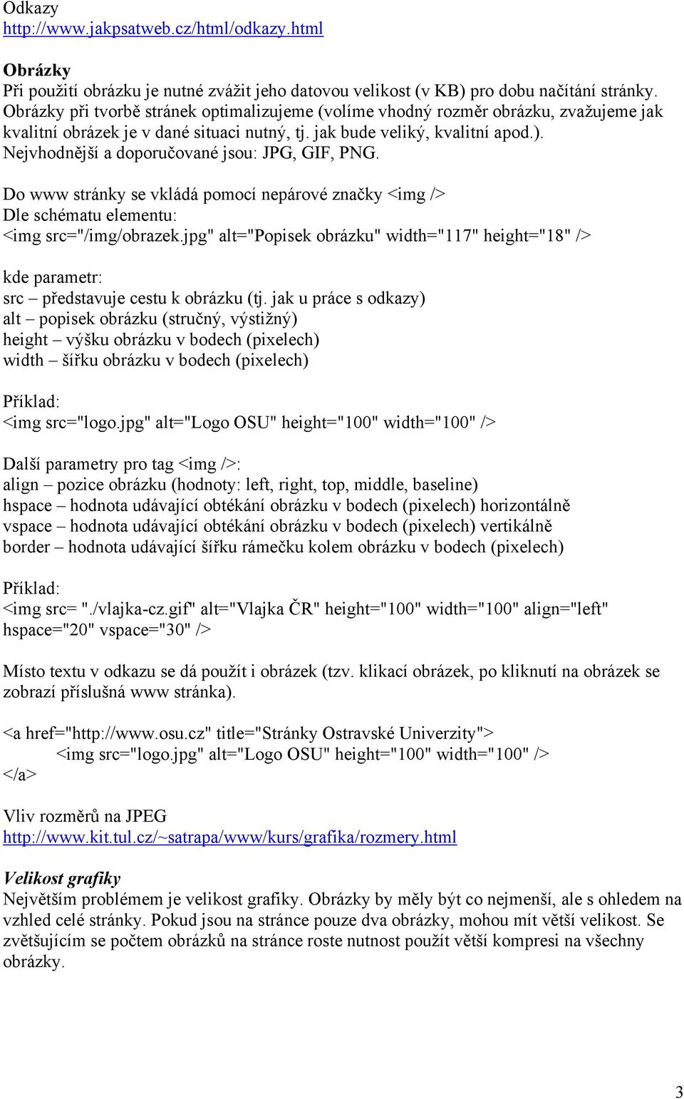 Nejvhodnější a doporučované jsou: JPG, GIF, PNG. Do www stránky se vkládá pomocí nepárové značky <img /> Dle schématu elementu: <img src="/img/obrazek.