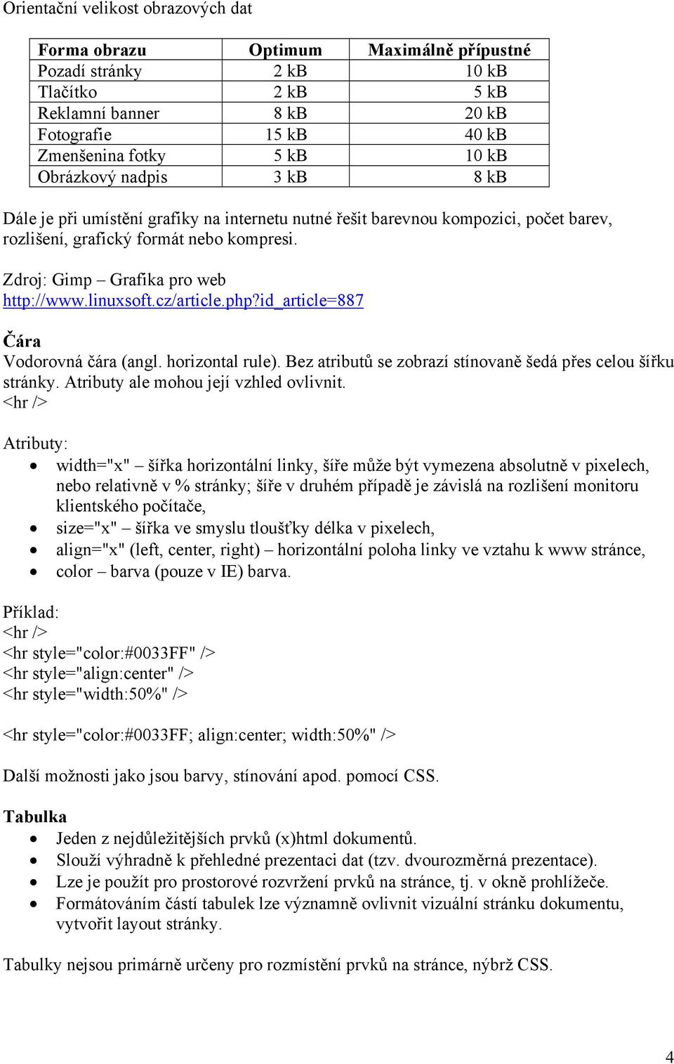 linuxsoft.cz/article.php?id_article=887 Čára Vodorovná čára (angl. horizontal rule). Bez atributů se zobrazí stínovaně šedá přes celou šířku stránky. Atributy ale mohou její vzhled ovlivnit.