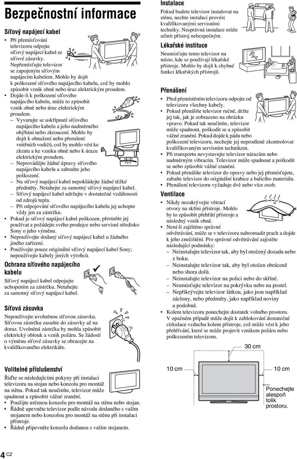 Dojde-li k poškození síťového napájecího kabelu, může to způsobit vznik ohně nebo úraz elektrickým proudem. Vyvarujte se uskřípnutí síťového napájecího kabelu a jeho nadměrného ohýbání nebo zkroucení.