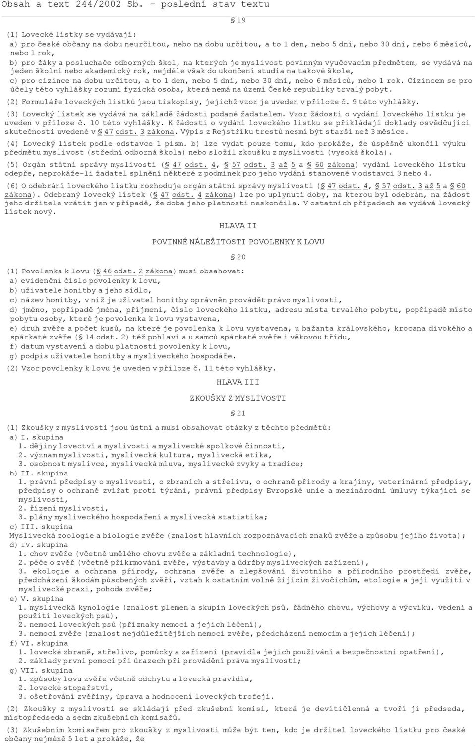 den, nebo 5 dní, nebo 30 dní, nebo 6 měsíců, nebo 1 rok. Cizincem se pro účely této vyhlášky rozumí fyzická osoba, která nemá na území České republiky trvalý pobyt.